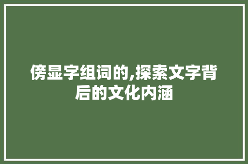 傍显字组词的,探索文字背后的文化内涵