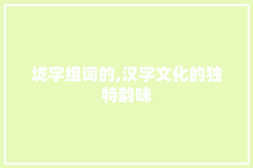 垅字组词的,汉字文化的独特韵味