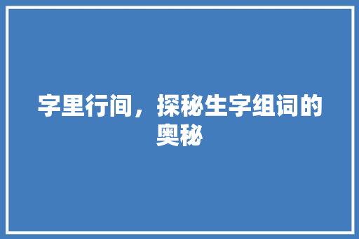 字里行间，探秘生字组词的奥秘