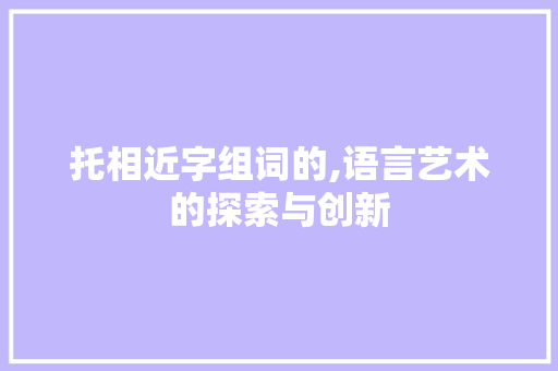 托相近字组词的,语言艺术的探索与创新