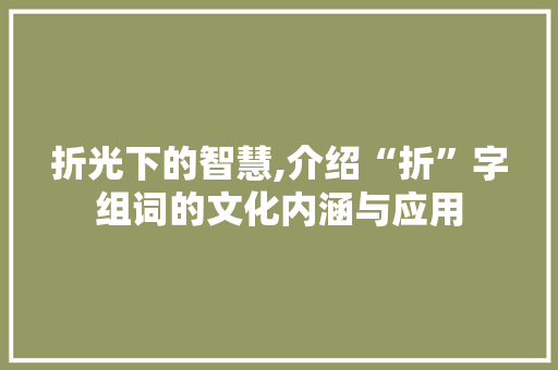 折光下的智慧,介绍“折”字组词的文化内涵与应用