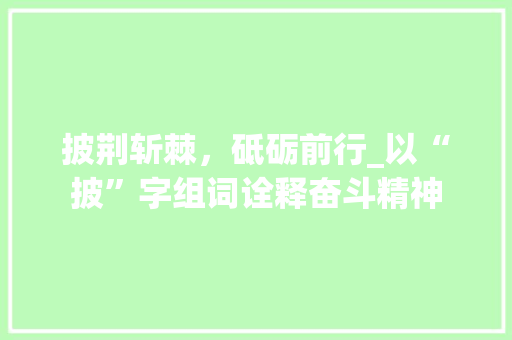 披荆斩棘，砥砺前行_以“披”字组词诠释奋斗精神
