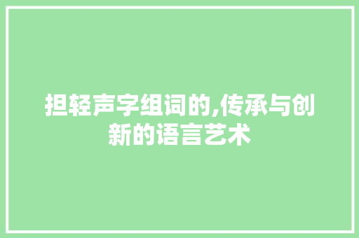 担轻声字组词的,传承与创新的语言艺术