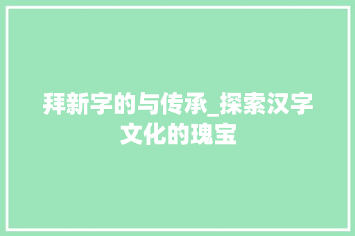 拜新字的与传承_探索汉字文化的瑰宝 词句相关