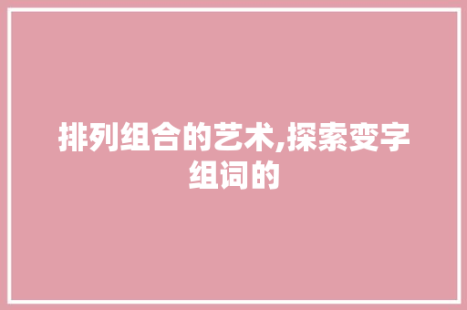 排列组合的艺术,探索变字组词的