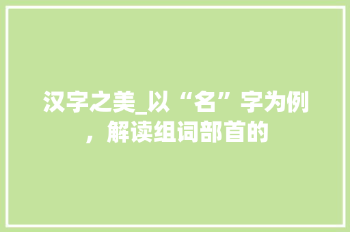 汉字之美_以“名”字为例，解读组词部首的