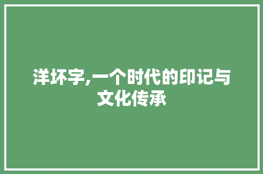 洋坏字,一个时代的印记与文化传承 科技报告范文