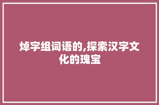 焯字组词语的,探索汉字文化的瑰宝