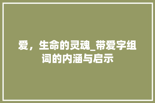 爱，生命的灵魂_带爱字组词的内涵与启示 财务报告范文