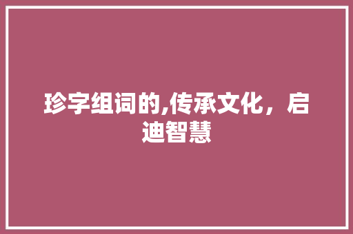 珍字组词的,传承文化，启迪智慧