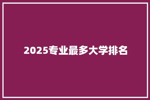 2025专业最多大学排名 项目管理范文