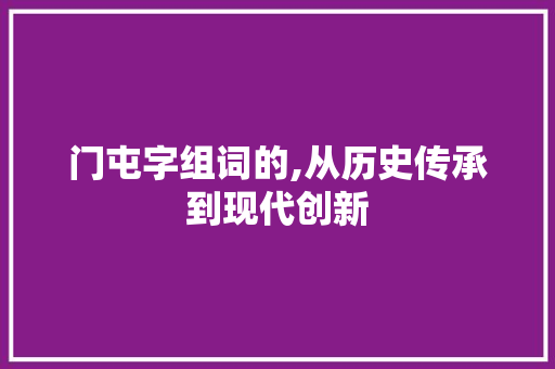 门屯字组词的,从历史传承到现代创新