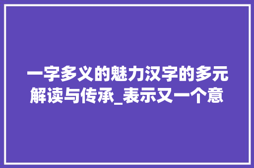 一字多义的魅力汉字的多元解读与传承_表示又一个意思的字 诗句鉴赏