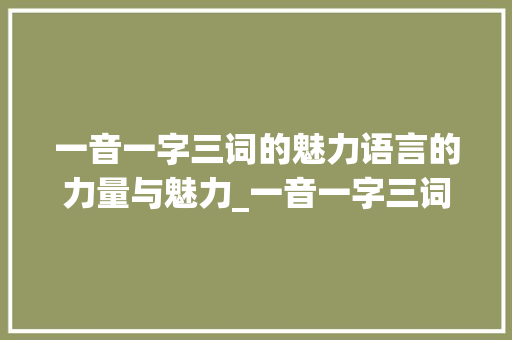 一音一字三词的魅力语言的力量与魅力_一音一字三词的意思