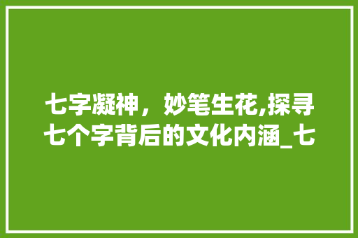七字凝神，妙笔生花,探寻七个字背后的文化内涵_七个字代表七个字的意思 财务报告范文