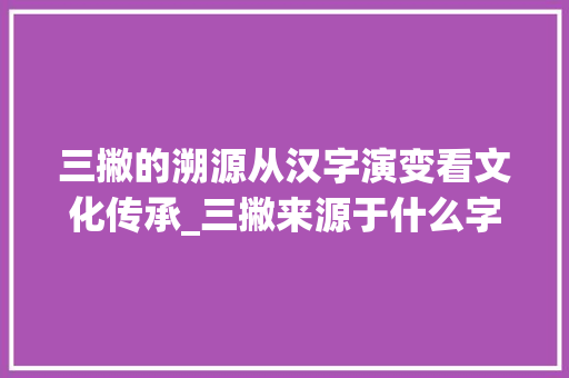 三撇的溯源从汉字演变看文化传承_三撇来源于什么字的意思