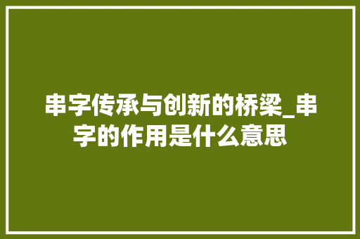 串字传承与创新的桥梁_串字的作用是什么意思 合同协议范文