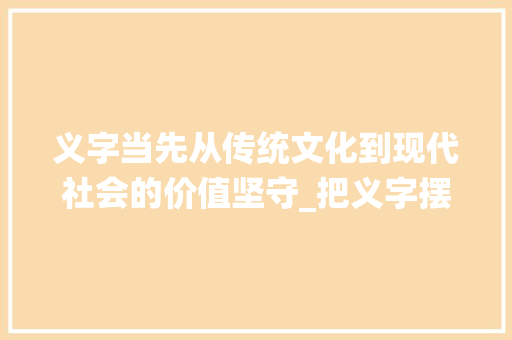 义字当先从传统文化到现代社会的价值坚守_把义字摆两边的意思 财务报告范文