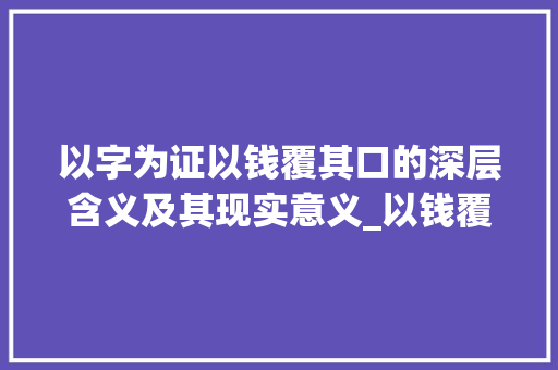 以字为证以钱覆其口的深层含义及其现实意义_以钱覆其口的以字的意思 职场应用