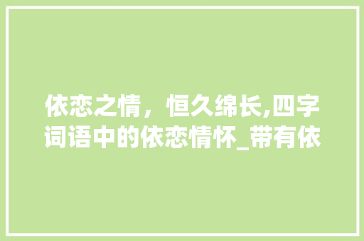 依恋之情，恒久绵长,四字词语中的依恋情怀_带有依恋的意思四字词语 诗句鉴赏