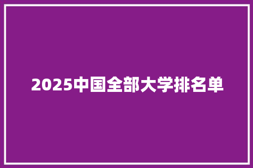 2025中国全部大学排名单 科技报告范文