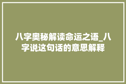 八字奥秘解读命运之语_八字说这句话的意思解释