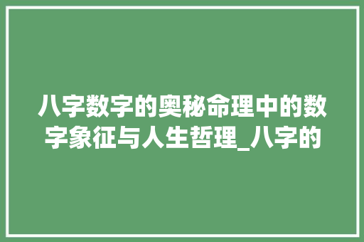 八字数字的奥秘命理中的数字象征与人生哲理_八字的数字代表什么意思 合同协议范文
