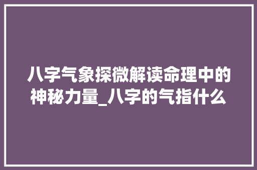 八字气象探微解读命理中的神秘力量_八字的气指什么意思 词句相关
