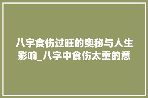 八字食伤过旺的奥秘与人生影响_八字中食伤太重的意思 词句相关