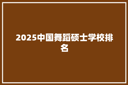 2025中国舞蹈硕士学校排名