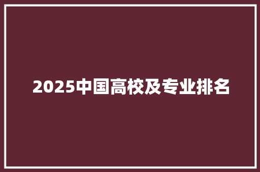 2025中国高校及专业排名 合同协议范文