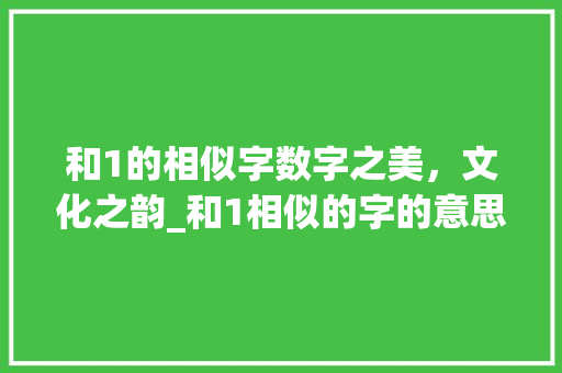 和1的相似字数字之美，文化之韵_和1相似的字的意思