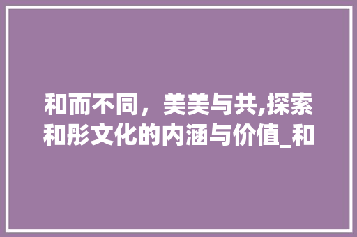 和而不同，美美与共,探索和彤文化的内涵与价值_和彤一样意思的字