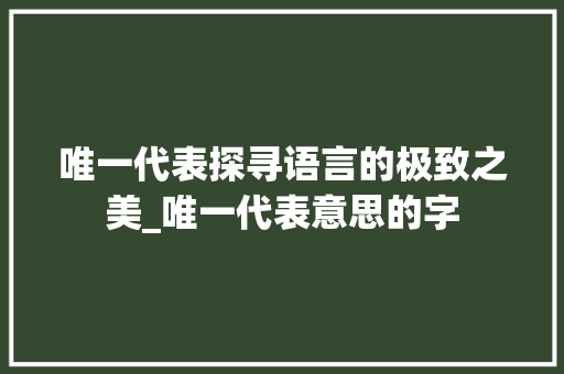 唯一代表探寻语言的极致之美_唯一代表意思的字