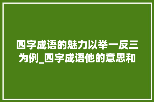 四字成语的魅力以举一反三为例_四字成语他的意思和造句