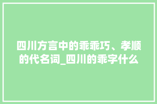 四川方言中的乖乖巧、孝顺的代名词_四川的乖字什么意思 职场应用