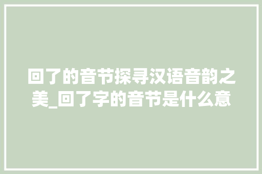 回了的音节探寻汉语音韵之美_回了字的音节是什么意思