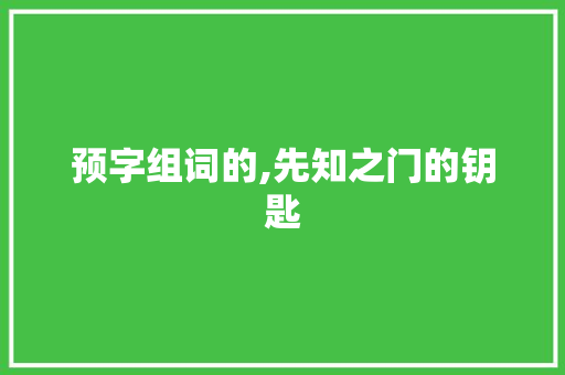 预字组词的,先知之门的钥匙 演讲稿范文