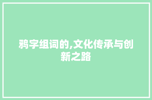 鸦字组词的,文化传承与创新之路