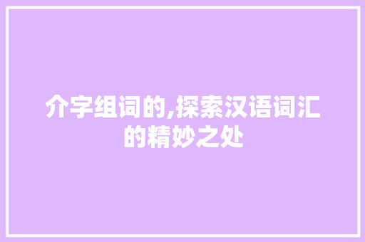 介字组词的,探索汉语词汇的精妙之处