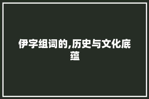 伊字组词的,历史与文化底蕴