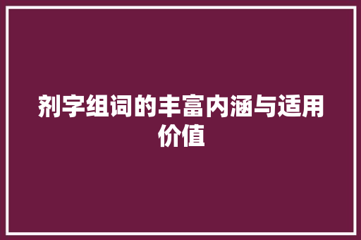 剂字组词的丰富内涵与适用价值 合同协议范文