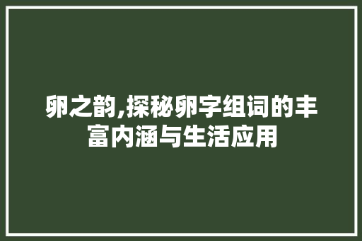 卵之韵,探秘卵字组词的丰富内涵与生活应用 项目管理范文