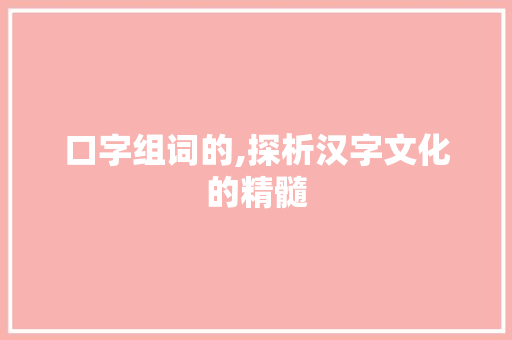 口字组词的,探析汉字文化的精髓