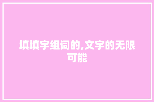 填填字组词的,文字的无限可能 词句相关