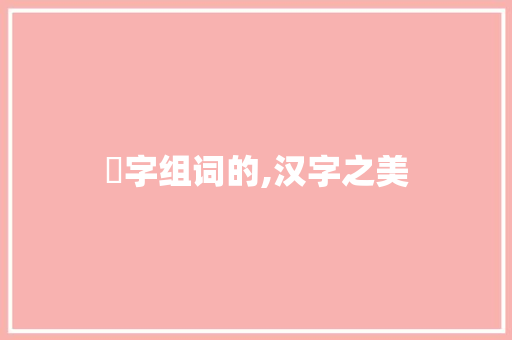 姸字组词的,汉字之美