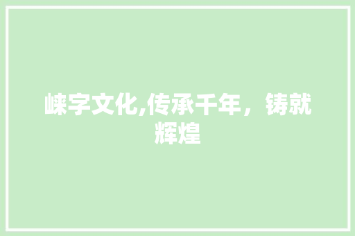 崃字文化,传承千年，铸就辉煌