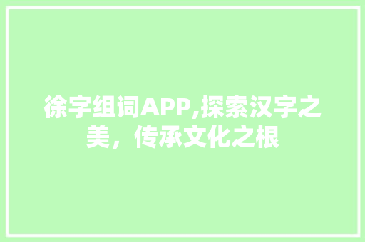徐字组词APP,探索汉字之美，传承文化之根