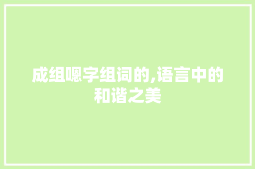成组嗯字组词的,语言中的和谐之美