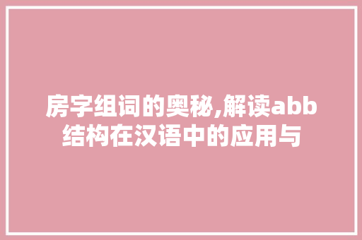 房字组词的奥秘,解读abb结构在汉语中的应用与 职场应用